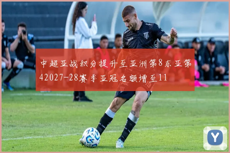 中超亚战积分提升至亚洲第8东亚第42027-28赛季亚冠名额增至11