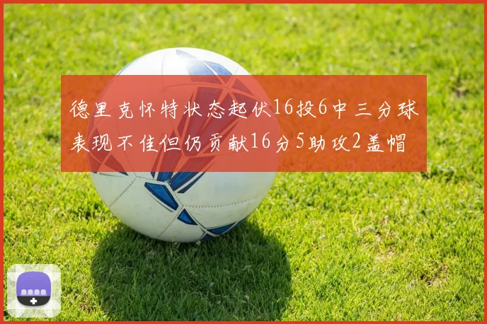 德里克怀特状态起伏16投6中三分球表现不佳但仍贡献16分5助攻2盖帽