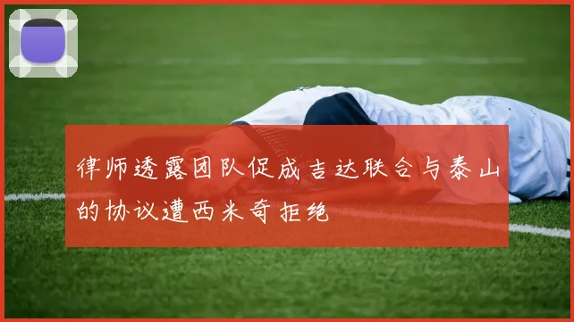 律师透露团队促成吉达联合与泰山的协议遭西米奇拒绝