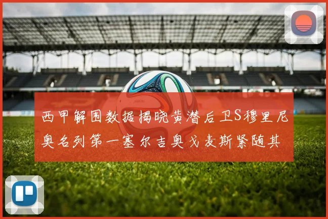 西甲解围数据揭晓黄潜后卫S穆里尼奥名列第一塞尔吉奥戈麦斯紧随其后