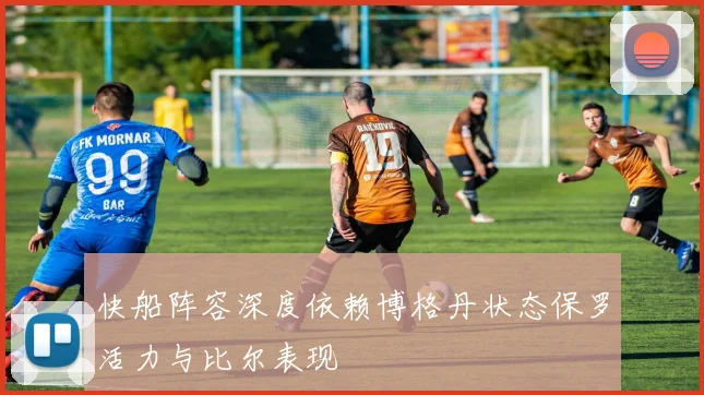 快船阵容深度依赖博格丹状态保罗活力与比尔表现
