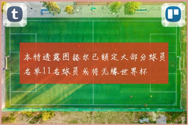 本特透露图赫尔已锁定大部分球员名单11名球员或将无缘世界杯