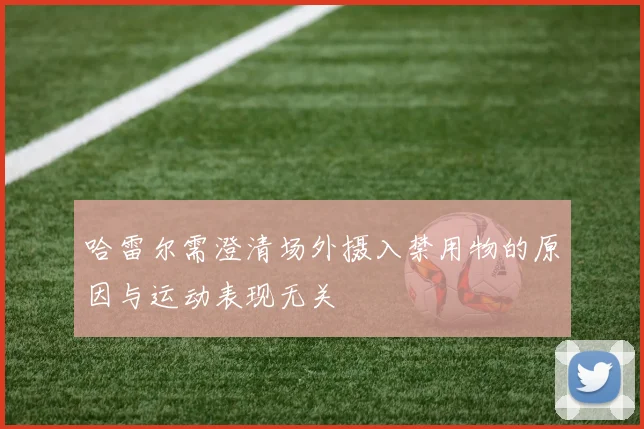 哈雷尔需澄清场外摄入禁用物的原因与运动表现无关