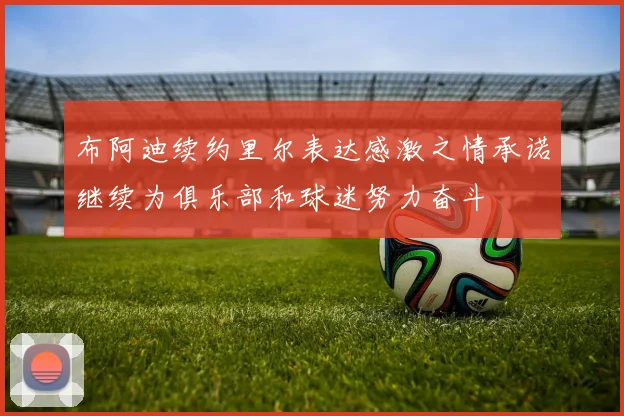 布阿迪续约里尔表达感激之情承诺继续为俱乐部和球迷努力奋斗