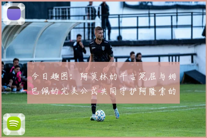 今日趣图：阿莫林的千古冤屈与姆巴佩的完美公式共同守护阿隆索的传奇故事