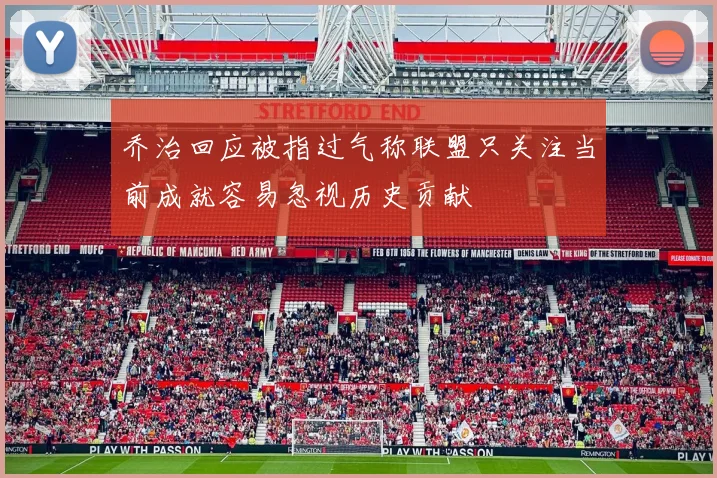 乔治回应被指过气称联盟只关注当前成就容易忽视历史贡献